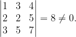 \dpi{120} \begin{vmatrix} 1 &3 &4 \\ 2 &2 & 5\\ 3& 5 & 7 \end{vmatrix}=8\neq 0.